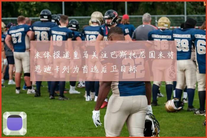 米体报道皇马关注巴斯托尼国米将恩迪卡列为首选后卫目标