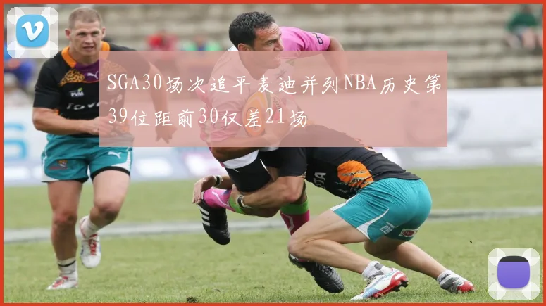 SGA30场次追平麦迪并列NBA历史第39位距前30仅差21场