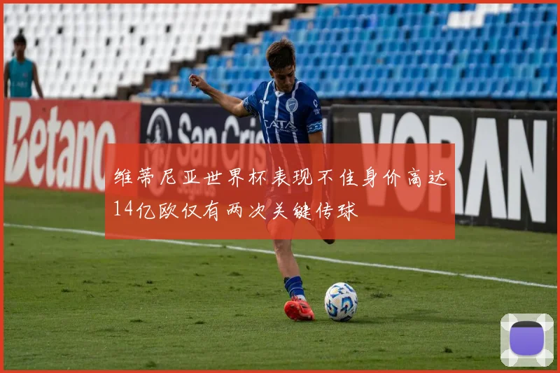 维蒂尼亚世界杯表现不佳身价高达14亿欧仅有两次关键传球