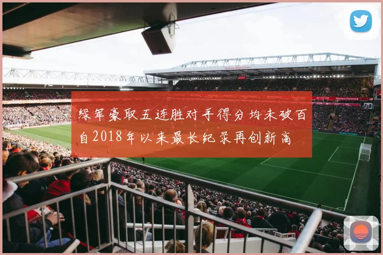 绿军豪取五连胜对手得分均未破百自2018年以来最长纪录再创新高