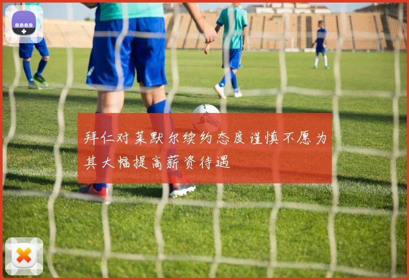 拜仁对莱默尔续约态度谨慎不愿为其大幅提高薪资待遇