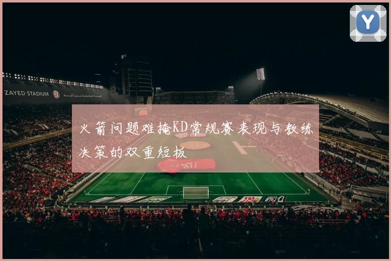 火箭问题难掩KD常规赛表现与教练决策的双重短板