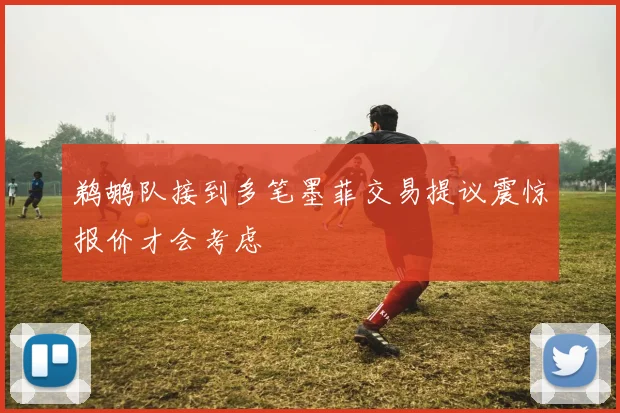 鹈鹕队接到多笔墨菲交易提议震惊报价才会考虑