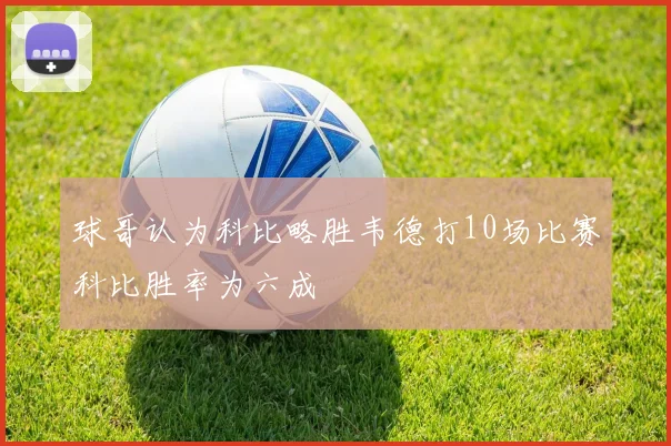球哥认为科比略胜韦德打10场比赛科比胜率为六成