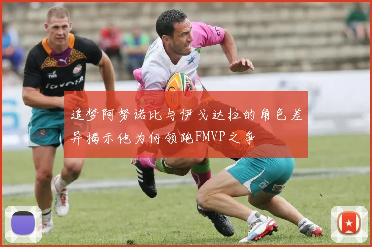 追梦阿努诺比与伊戈达拉的角色差异揭示他为何领跑FMVP之争